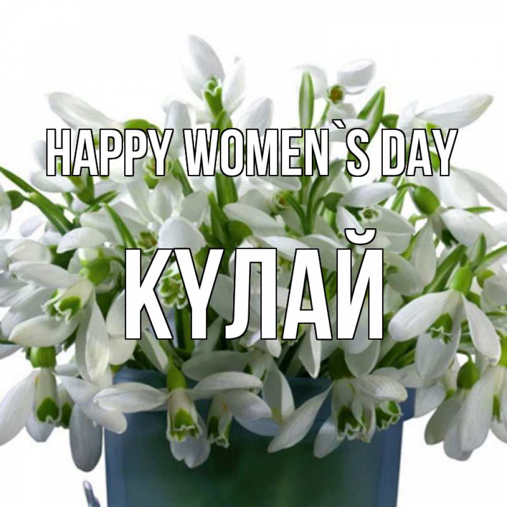 Greetings card с именем, КҮЛАЙ happy women`s day цветы к международному женскому дню Greetings with text for free download 
